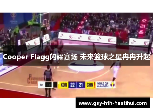 Cooper Flagg闪耀赛场 未来篮球之星冉冉升起 Cooper Flagg闪耀赛场 未来篮球之星冉冉升起