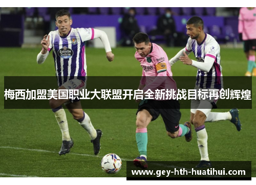 梅西加盟美国职业大联盟开启全新挑战目标再创辉煌 梅西加盟美国职业大联盟开启全新挑战目标再创辉煌