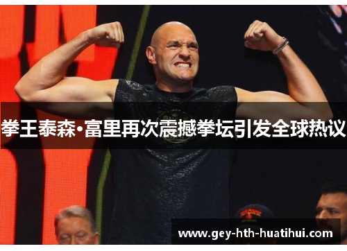 拳王泰森·富里再次震撼拳坛引发全球热议 拳王泰森·富里再次震撼拳坛引发全球热议
