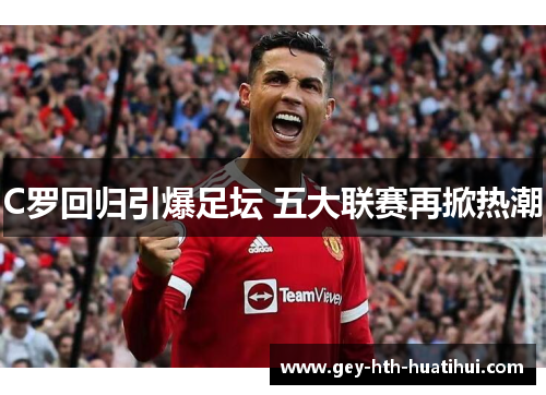 C罗回归引爆足坛 五大联赛再掀热潮 C罗回归引爆足坛 五大联赛再掀热潮