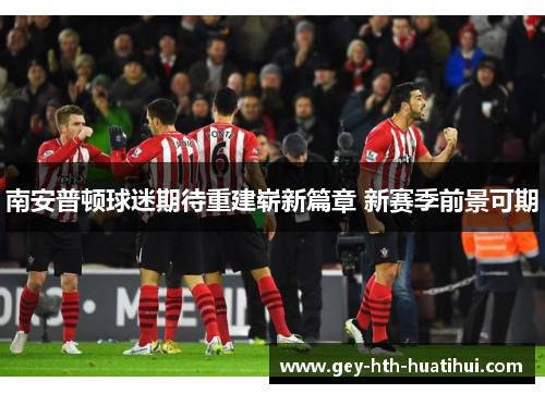 南安普顿球迷期待重建崭新篇章 新赛季前景可期 南安普顿球迷期待重建崭新篇章 新赛季前景可期