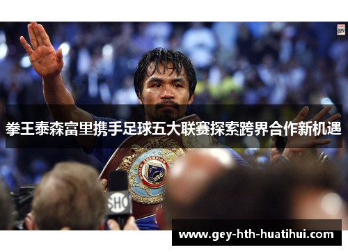 拳王泰森富里携手足球五大联赛探索跨界合作新机遇